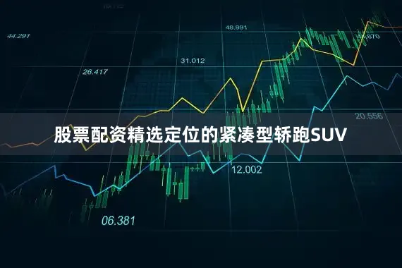 股票配资精选定位的紧凑型轿跑SUV