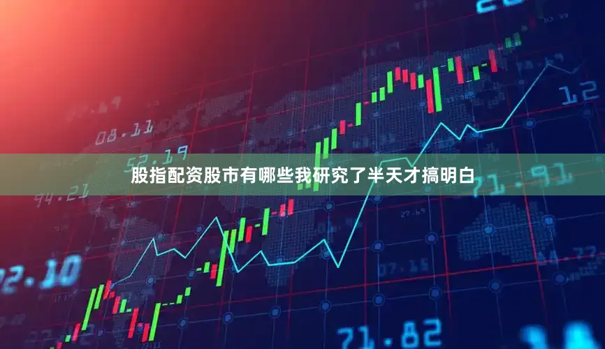 股指配资股市有哪些我研究了半天才搞明白