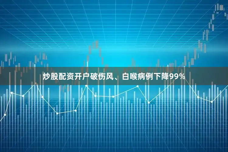 炒股配资开户破伤风、白喉病例下降99%