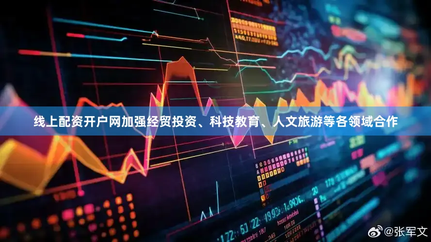 线上配资开户网加强经贸投资、科技教育、人文旅游等各领域合作