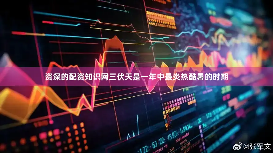 资深的配资知识网三伏天是一年中最炎热酷暑的时期
