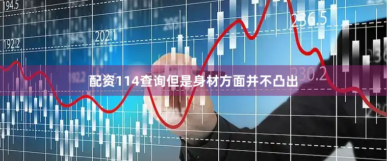 配资114查询但是身材方面并不凸出