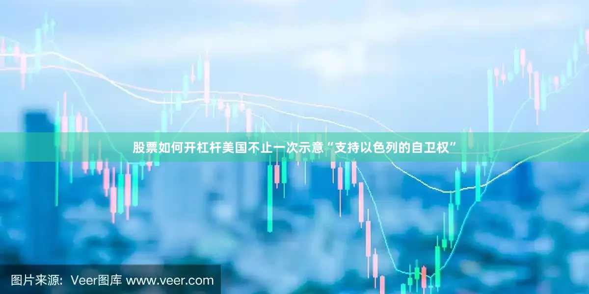 股票如何开杠杆美国不止一次示意“支持以色列的自卫权”