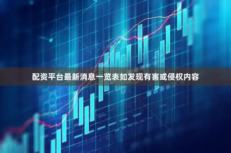 配资平台最新消息一览表如发现有害或侵权内容