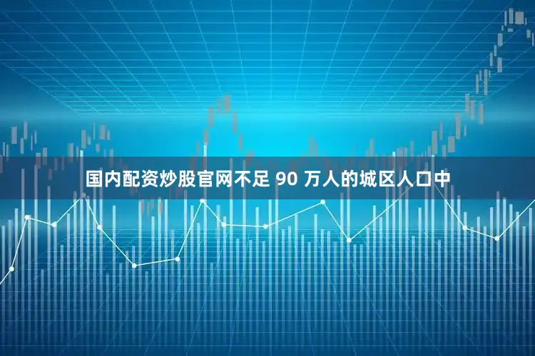 国内配资炒股官网不足 90 万人的城区人口中
