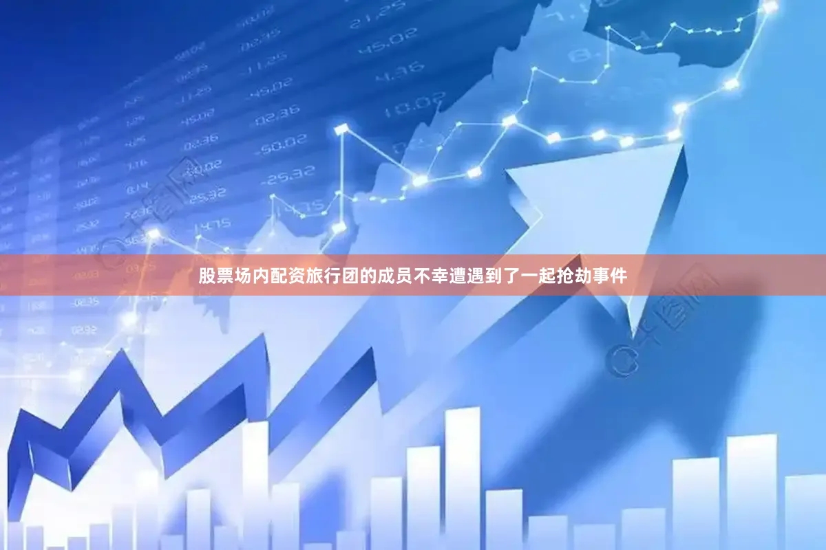 股票场内配资旅行团的成员不幸遭遇到了一起抢劫事件