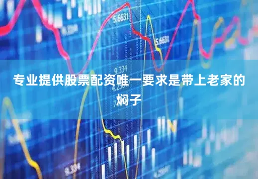 专业提供股票配资唯一要求是带上老家的焖子