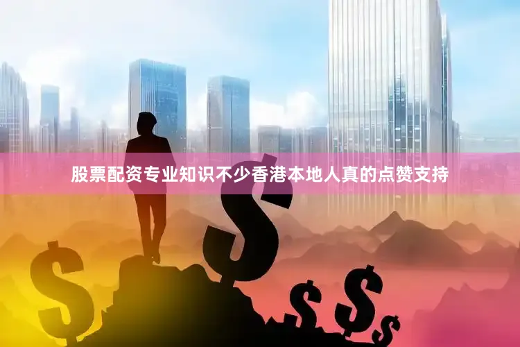 股票配资专业知识不少香港本地人真的点赞支持