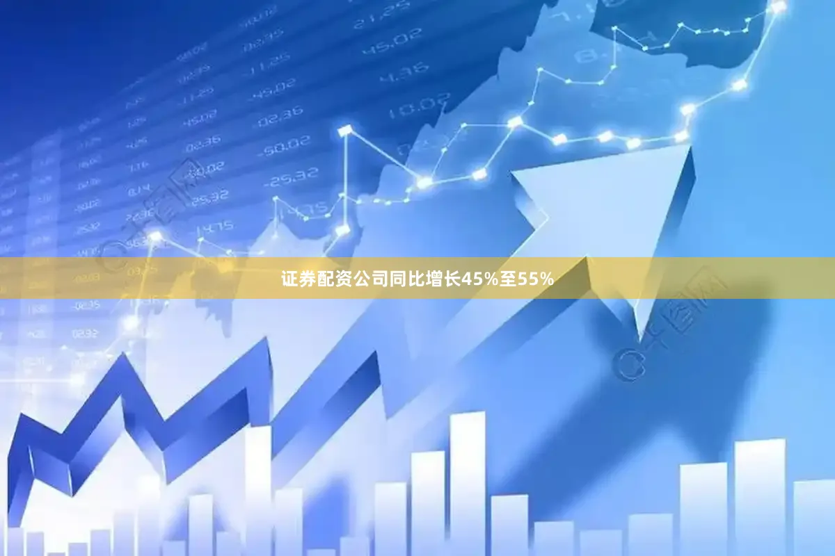 证券配资公司同比增长45%至55%
