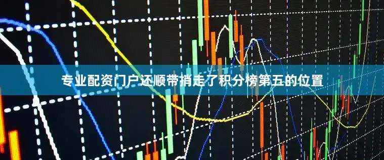 专业配资门户还顺带捎走了积分榜第五的位置