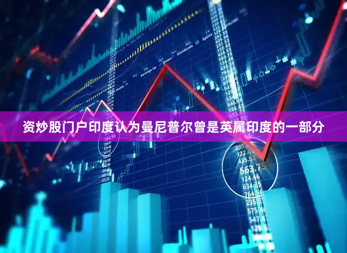 资炒股门户印度认为曼尼普尔曾是英属印度的一部分