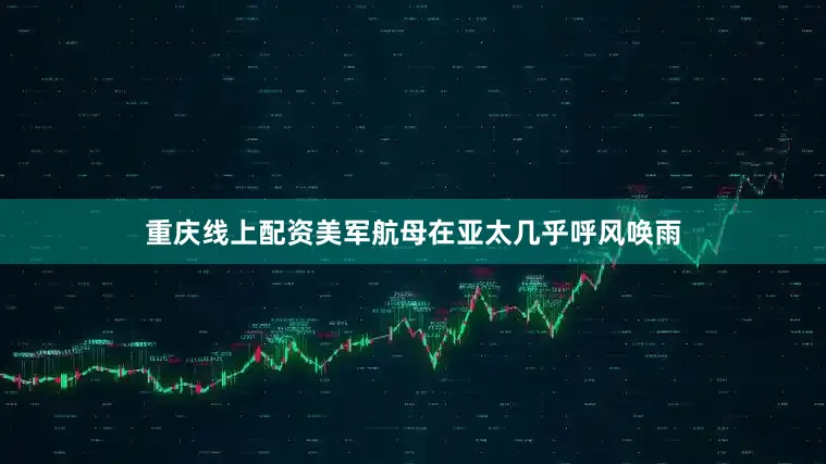 重庆线上配资美军航母在亚太几乎呼风唤雨