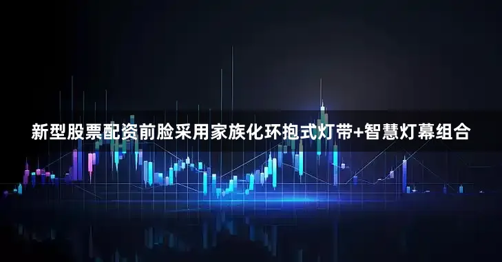 新型股票配资前脸采用家族化环抱式灯带+智慧灯幕组合