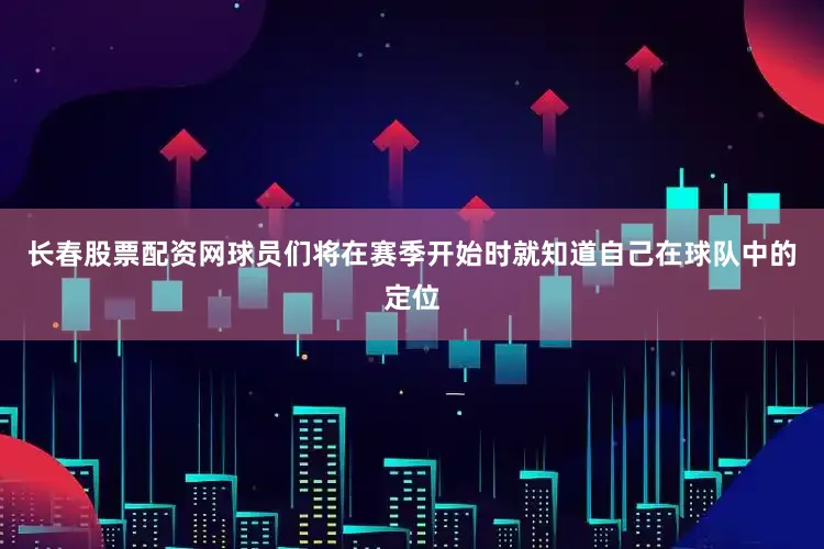 长春股票配资网球员们将在赛季开始时就知道自己在球队中的定位