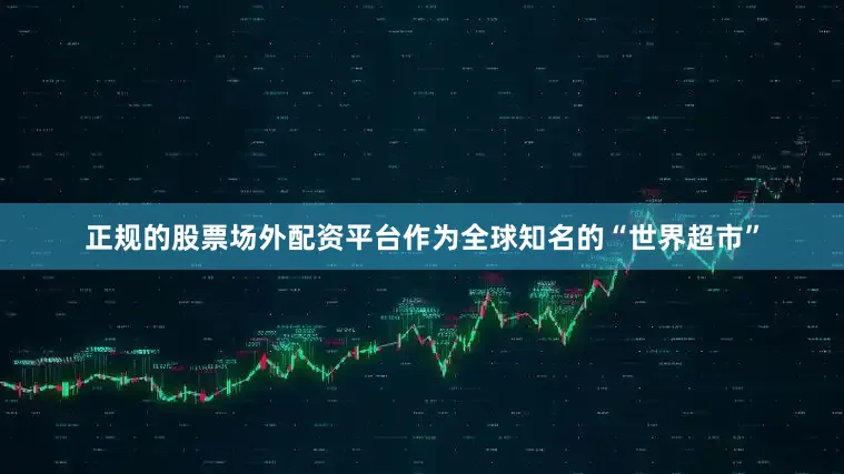 正规的股票场外配资平台作为全球知名的“世界超市”