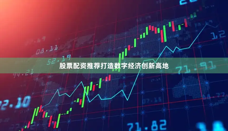 股票配资推荐打造数字经济创新高地