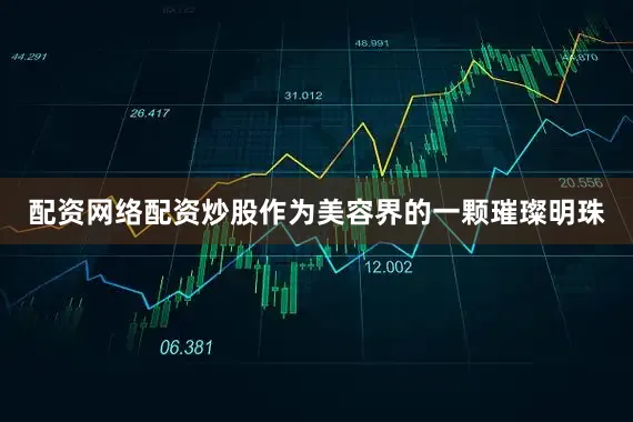 配资网络配资炒股作为美容界的一颗璀璨明珠
