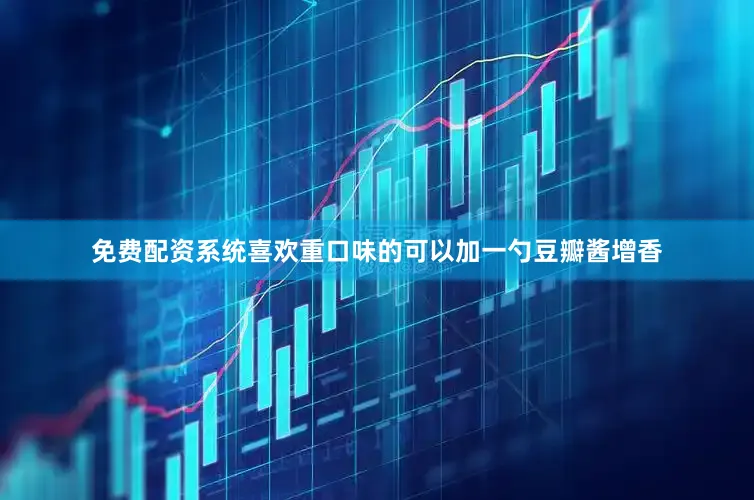 免费配资系统喜欢重口味的可以加一勺豆瓣酱增香