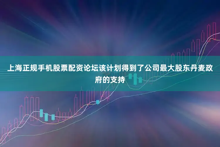 上海正规手机股票配资论坛该计划得到了公司最大股东丹麦政府的支持