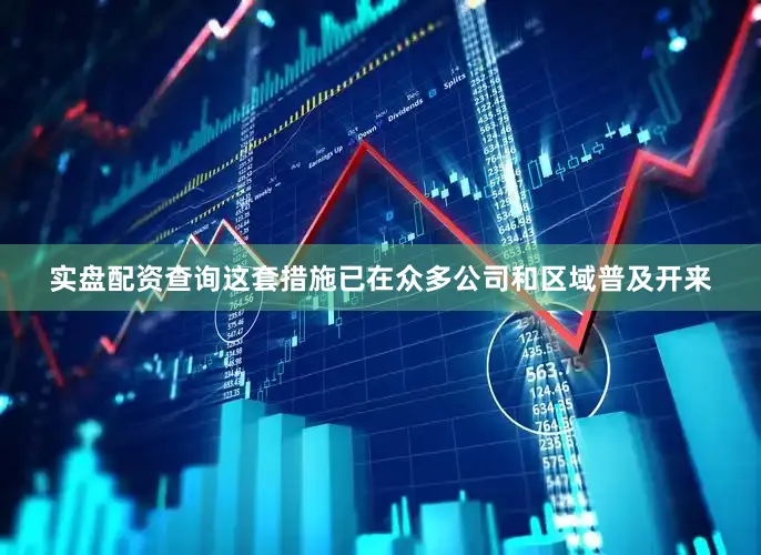 实盘配资查询这套措施已在众多公司和区域普及开来