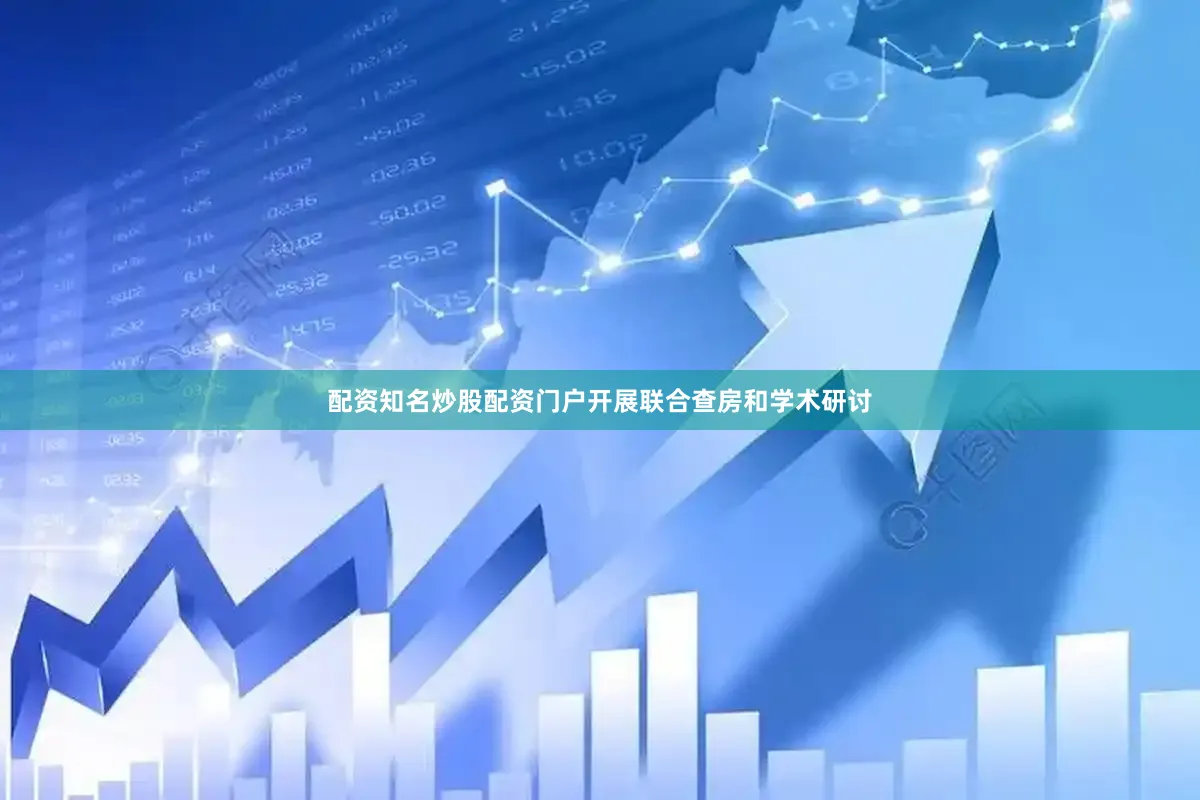 配资知名炒股配资门户开展联合查房和学术研讨