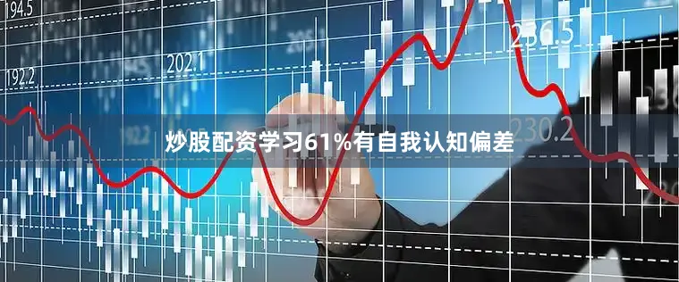 炒股配资学习61%有自我认知偏差
