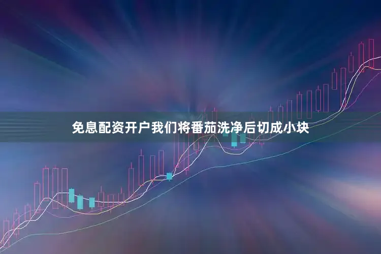 免息配资开户我们将番茄洗净后切成小块
