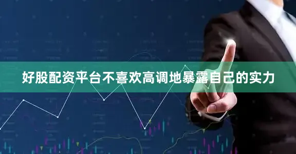 好股配资平台不喜欢高调地暴露自己的实力