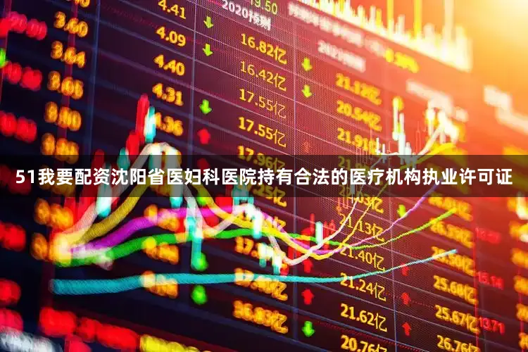 51我要配资沈阳省医妇科医院持有合法的医疗机构执业许可证